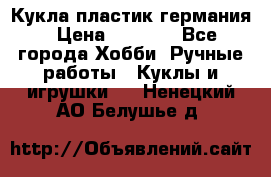 Кукла пластик германия › Цена ­ 4 000 - Все города Хобби. Ручные работы » Куклы и игрушки   . Ненецкий АО,Белушье д.